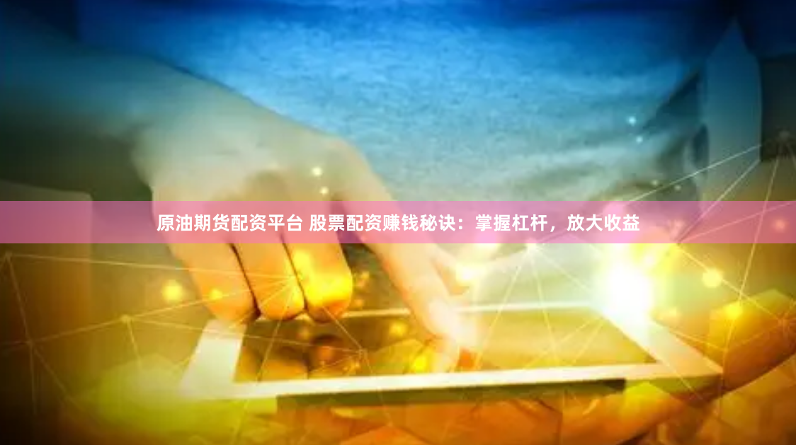 原油期货配资平台 股票配资赚钱秘诀：掌握杠杆，放大收益