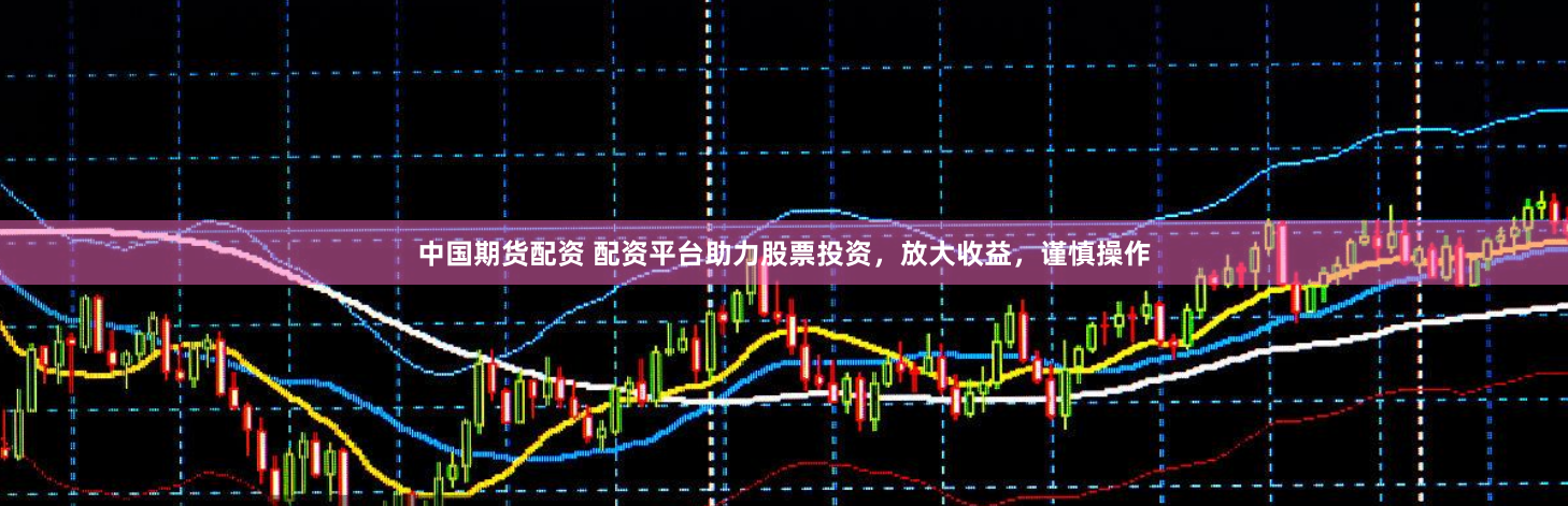 中国期货配资 配资平台助力股票投资，放大收益，谨慎操作