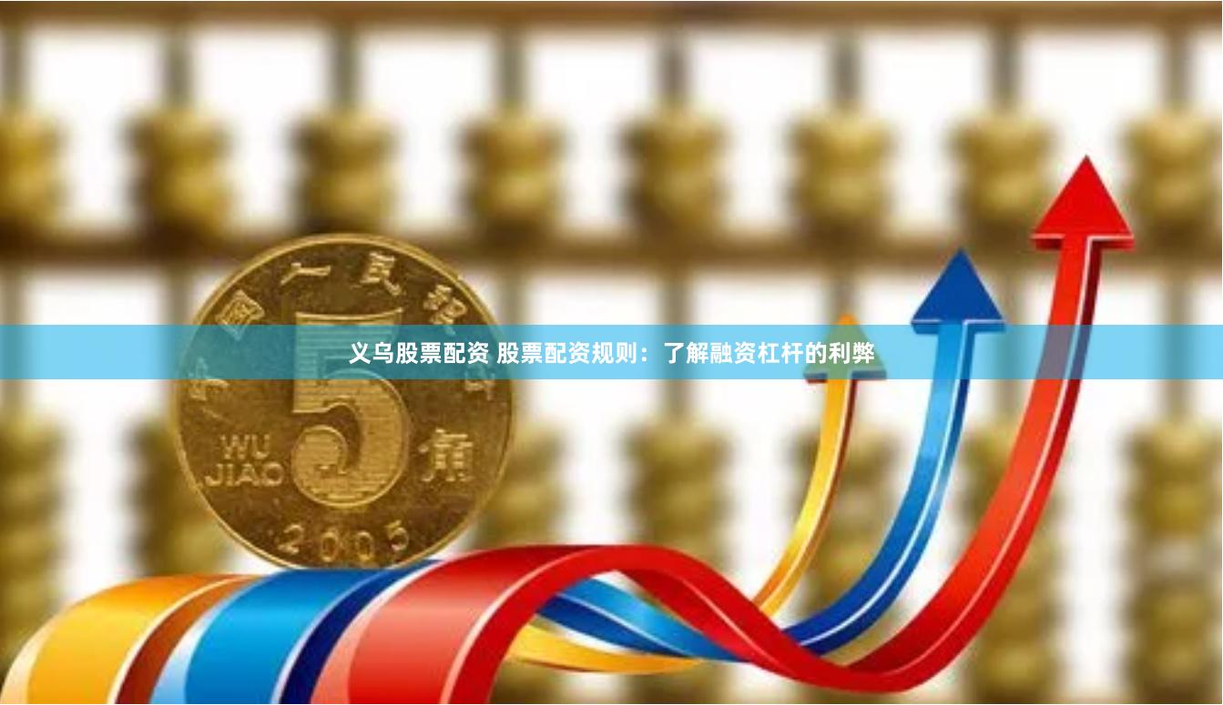 义乌股票配资 股票配资规则：了解融资杠杆的利弊