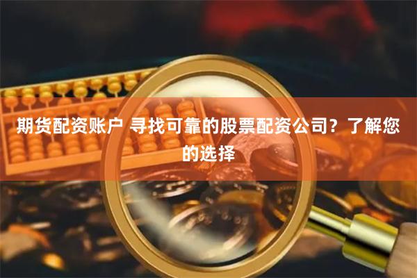 期货配资账户 寻找可靠的股票配资公司？了解您的选择