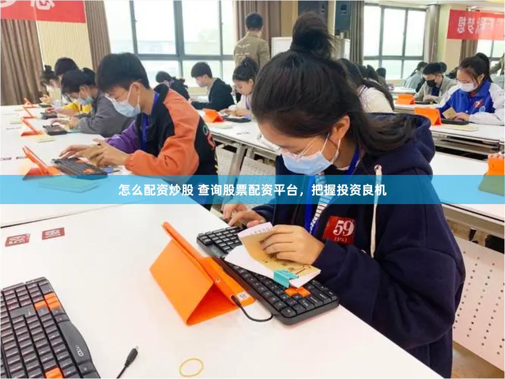 怎么配资炒股 查询股票配资平台，把握投资良机