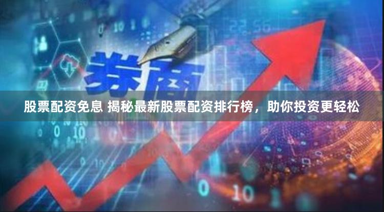 股票配资免息 揭秘最新股票配资排行榜，助你投资更轻松