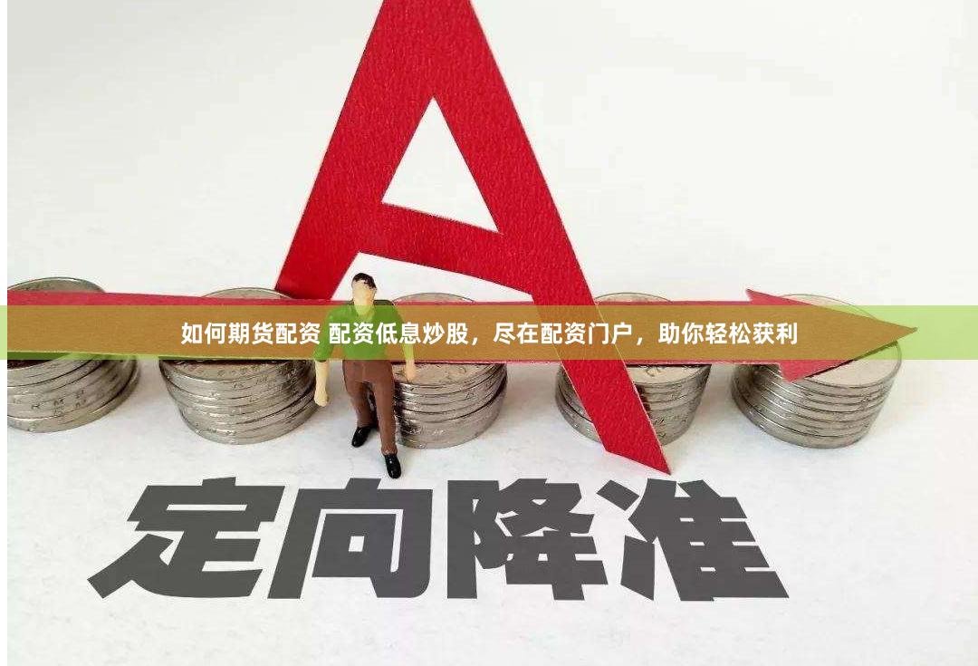 如何期货配资 配资低息炒股，尽在配资门户，助你轻松获利