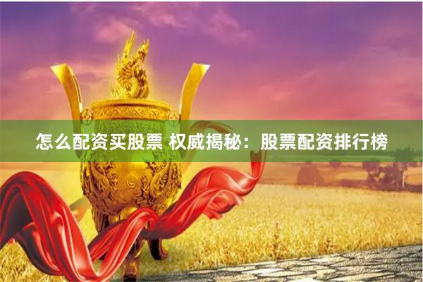 怎么配资买股票 权威揭秘：股票配资排行榜