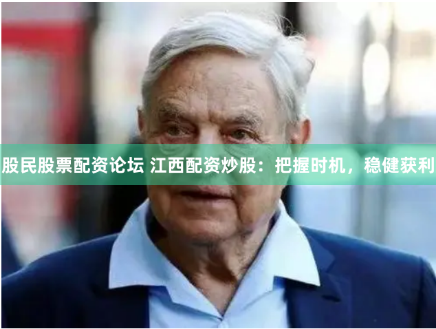 股民股票配资论坛 江西配资炒股：把握时机，稳健获利