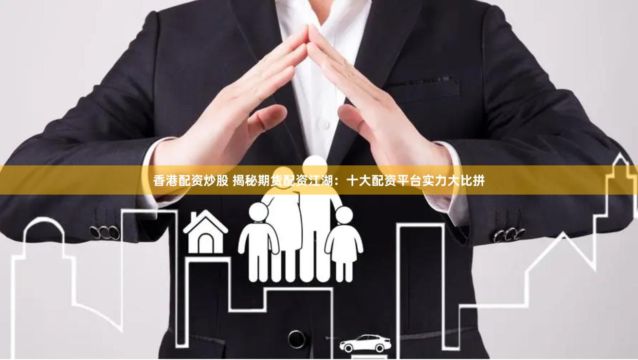 香港配资炒股 揭秘期货配资江湖：十大配资平台实力大比拼