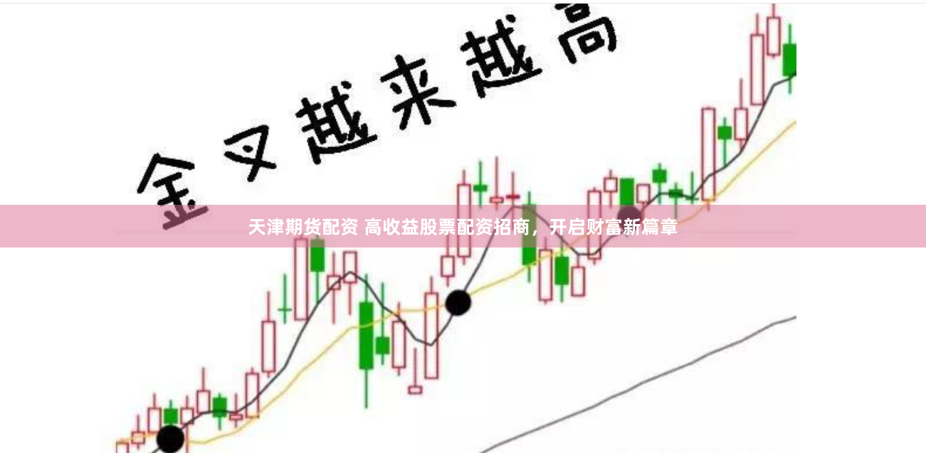 天津期货配资 高收益股票配资招商，开启财富新篇章