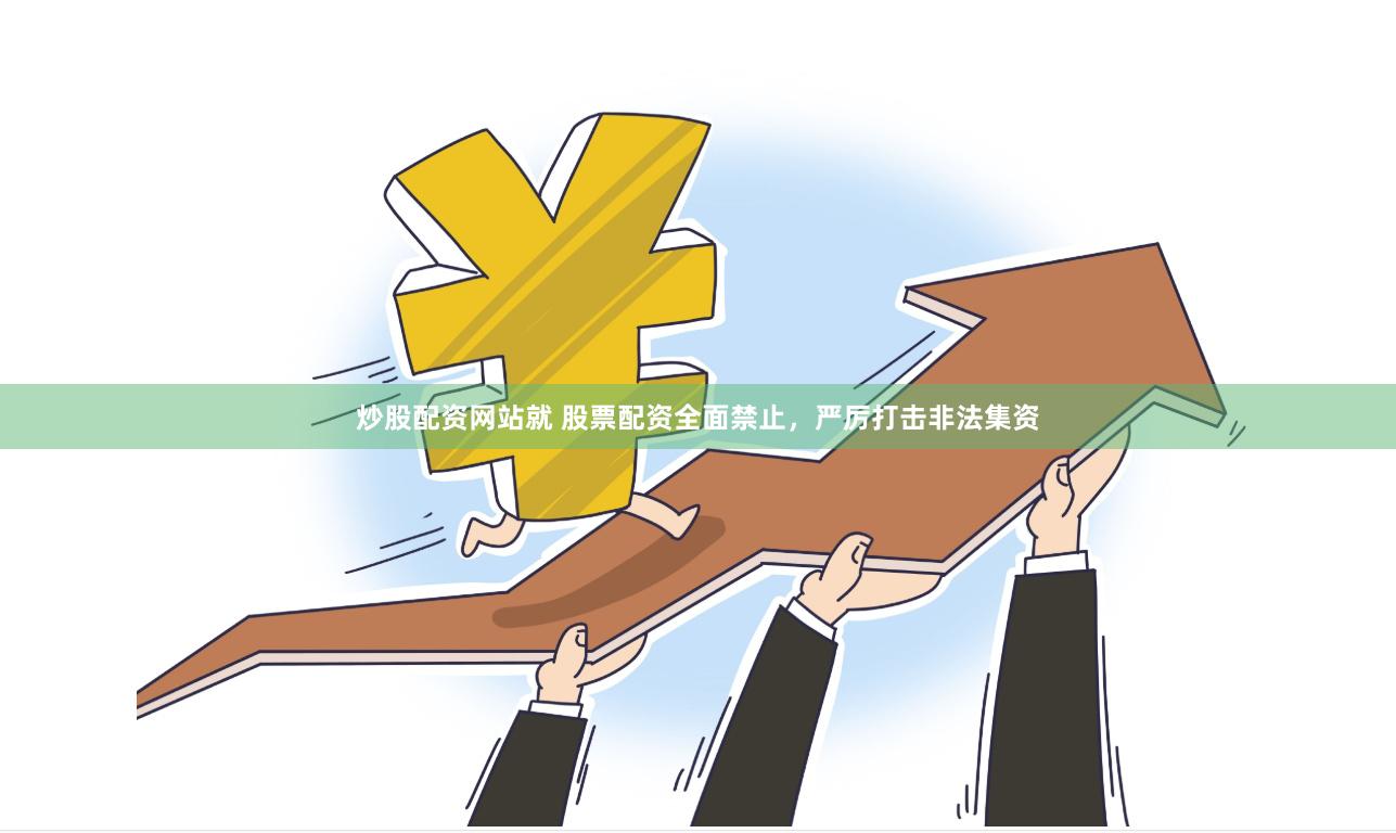 炒股配资网站就 股票配资全面禁止，严厉打击非法集资
