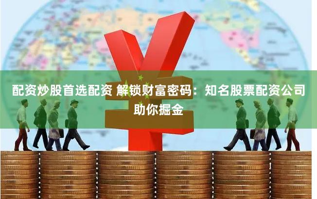 配资炒股首选配资 解锁财富密码：知名股票配资公司助你掘金