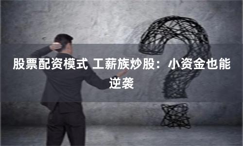 股票配资模式 工薪族炒股：小资金也能逆袭