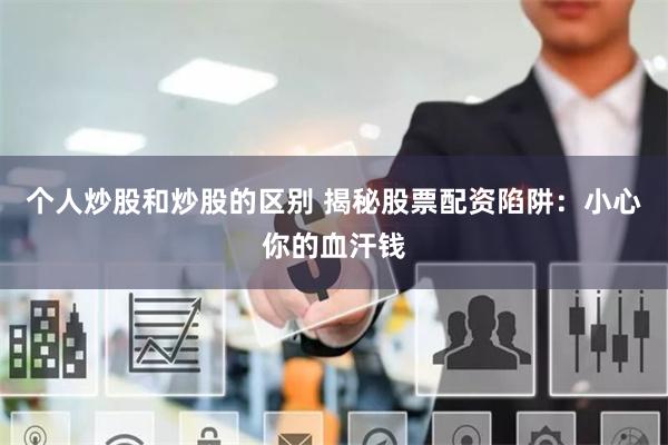个人炒股和炒股的区别 揭秘股票配资陷阱：小心你的血汗钱