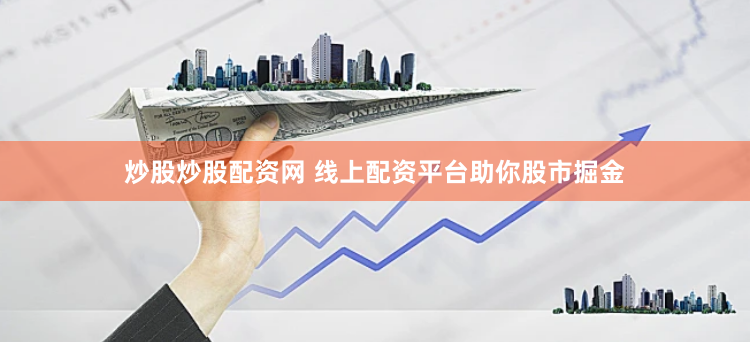 炒股炒股配资网 线上配资平台助你股市掘金