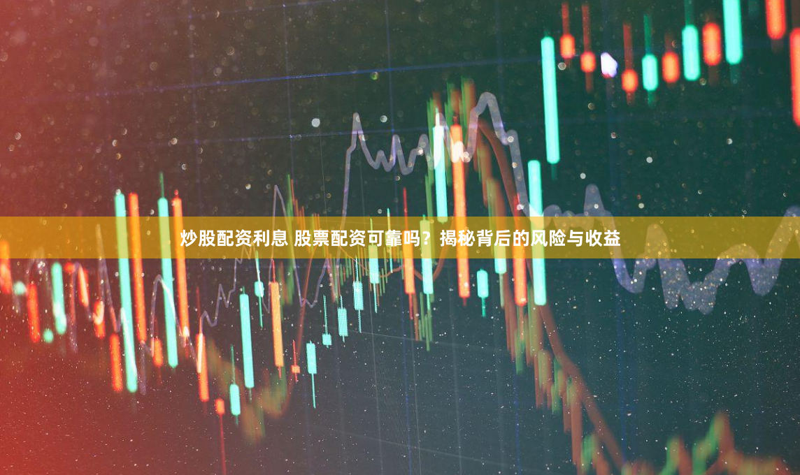 炒股配资利息 股票配资可靠吗？揭秘背后的风险与收益