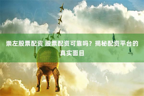 崇左股票配资 股票配资可靠吗？揭秘配资平台的真实面目