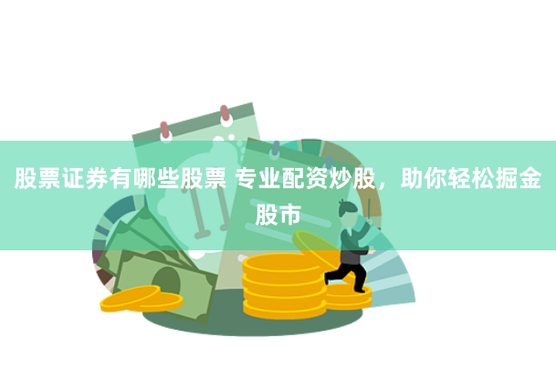 股票证券有哪些股票 专业配资炒股，助你轻松掘金股市