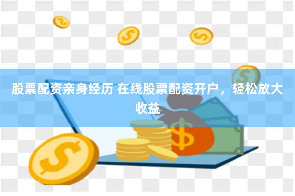 股票配资亲身经历 在线股票配资开户，轻松放大收益