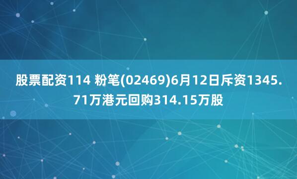 股票配资114 粉笔(02469)6月12日斥资1345.71万港元回购314.15万股