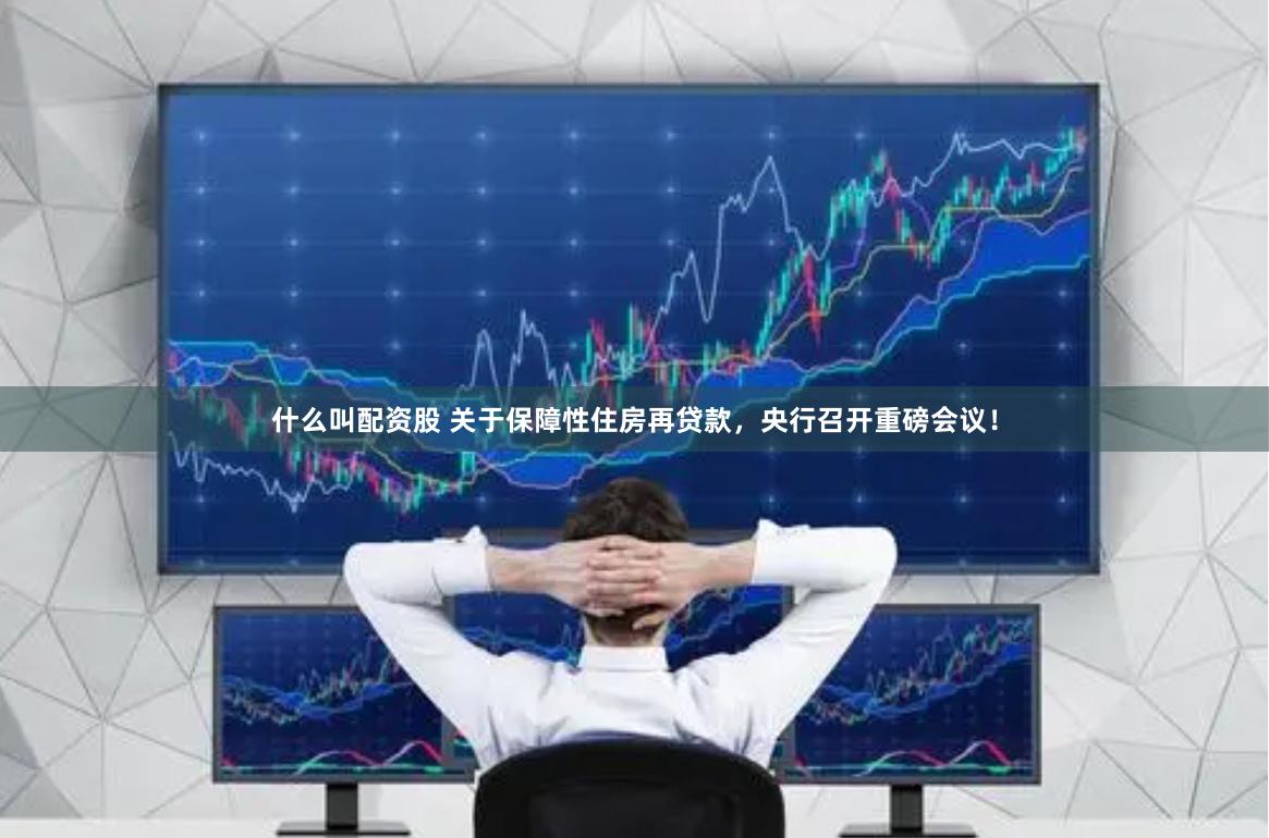 什么叫配资股 关于保障性住房再贷款，央行召开重磅会议！