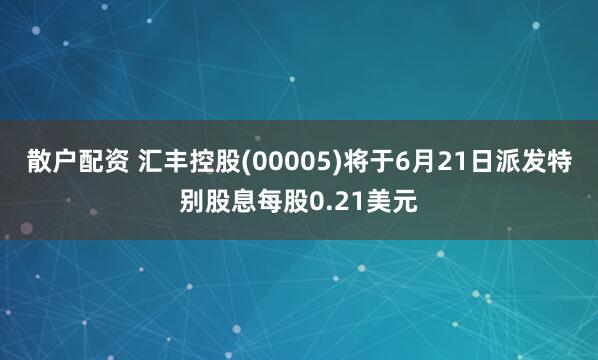 散户配资 汇丰控股(00005)将于6月21日派发特别股息每股0.21美元