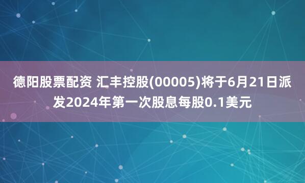 德阳股票配资 汇丰控股(00005)将于6月21日派发2024年第一次股息每股0.1美元