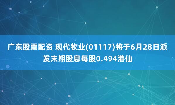 广东股票配资 现代牧业(01117)将于6月28日派发末期股息每股0.494港仙