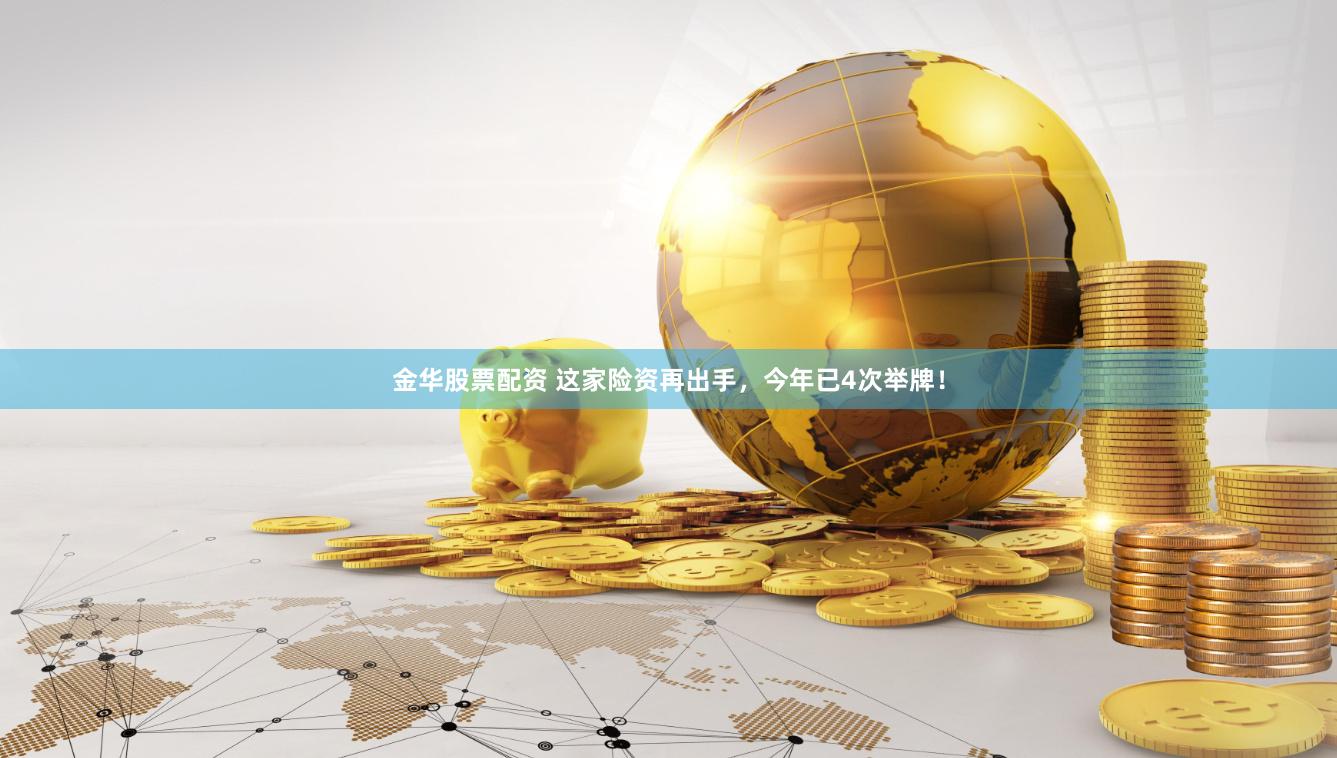 金华股票配资 这家险资再出手，今年已4次举牌！