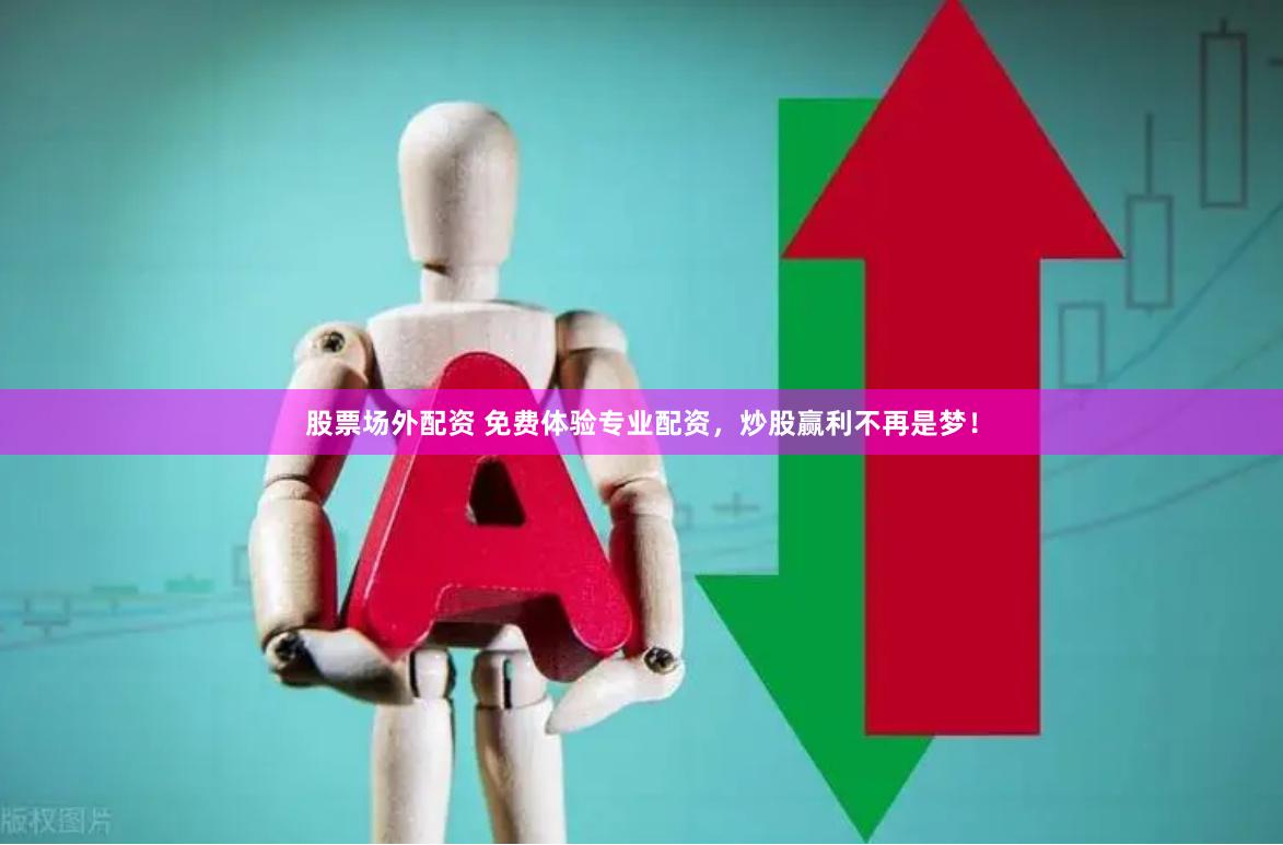 股票场外配资 免费体验专业配资，炒股赢利不再是梦！
