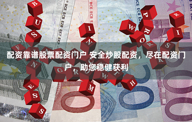 配资靠谱股票配资门户 安全炒股配资，尽在配资门户，助您稳健获利