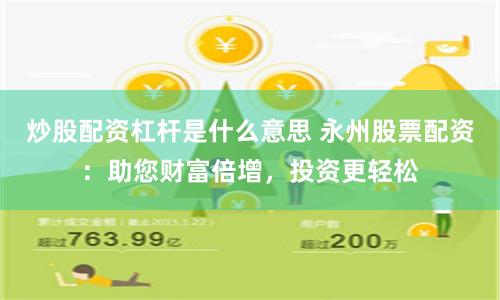 炒股配资杠杆是什么意思 永州股票配资：助您财富倍增，投资更轻松