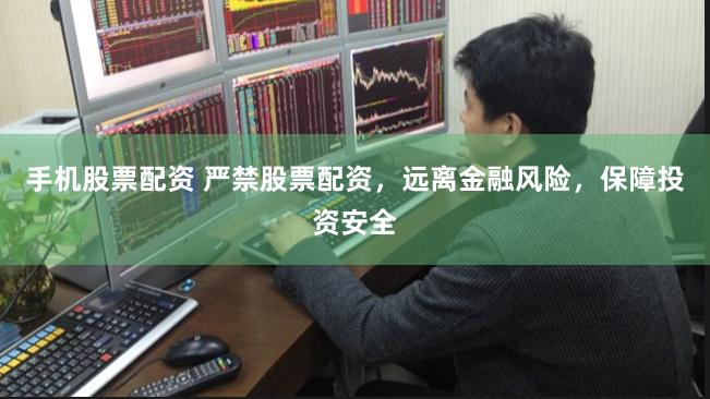 手机股票配资 严禁股票配资，远离金融风险，保障投资安全