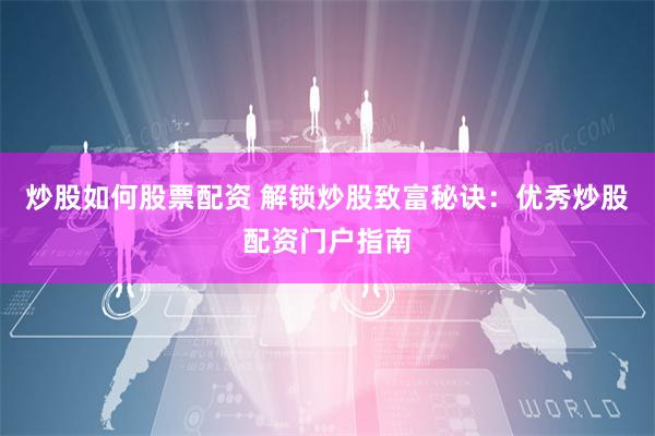 炒股如何股票配资 解锁炒股致富秘诀：优秀炒股配资门户指南