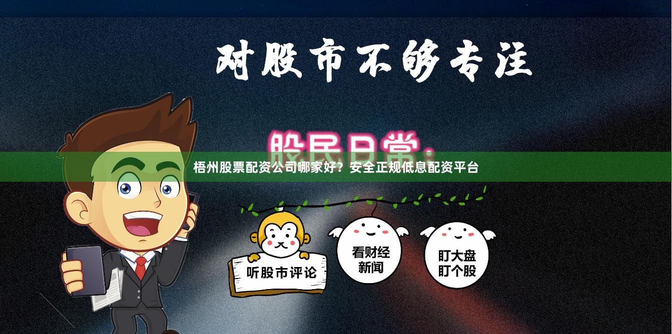 梧州股票配资公司哪家好？安全正规低息配资平台