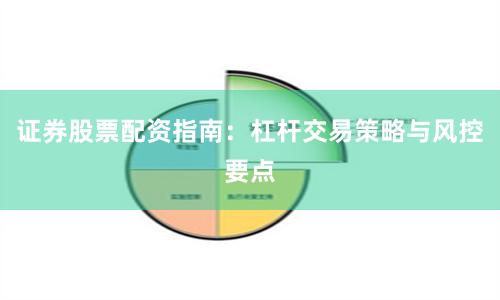 证券股票配资指南：杠杆交易策略与风控要点