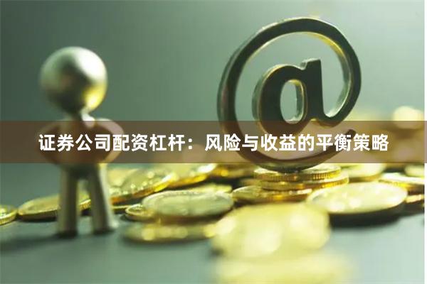 证券公司配资杠杆：风险与收益的平衡策略