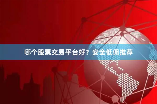 哪个股票交易平台好？安全低佣推荐