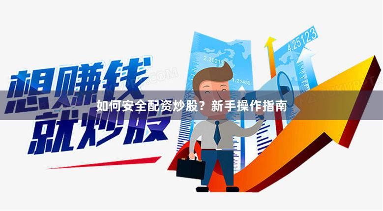如何安全配资炒股？新手操作指南