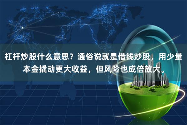 杠杆炒股什么意思？通俗说就是借钱炒股，用少量本金撬动更大收益，但风险也成倍放大。