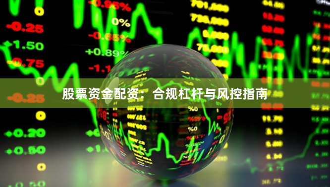 股票资金配资：合规杠杆与风控指南