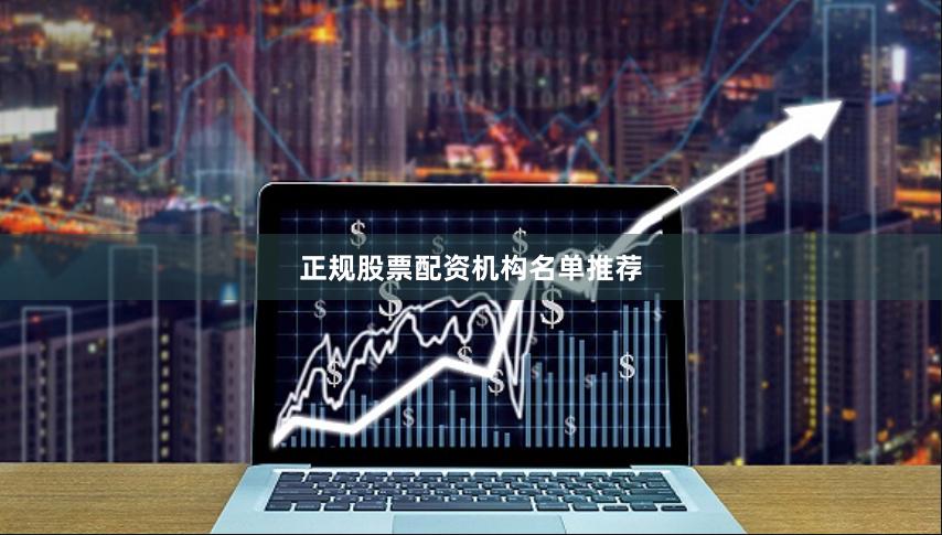 正规股票配资机构名单推荐