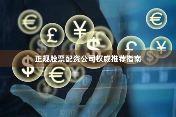 正规股票配资公司权威推荐指南