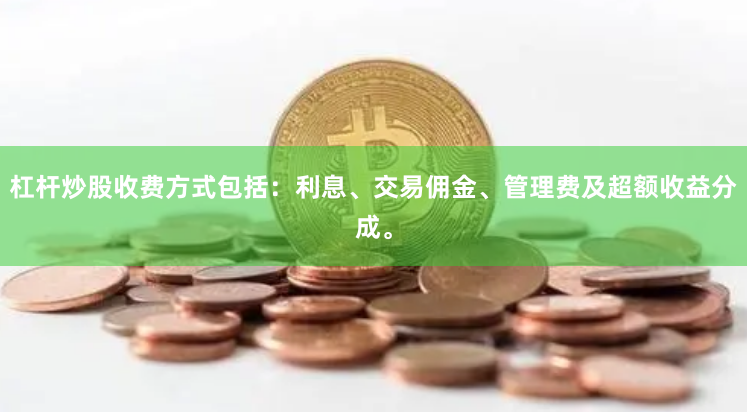 杠杆炒股收费方式包括：利息、交易佣金、管理费及超额收益分成。