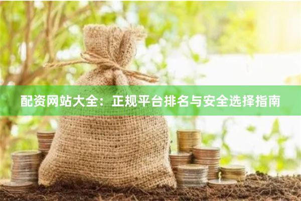 配资网站大全：正规平台排名与安全选择指南