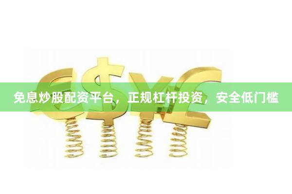 免息炒股配资平台，正规杠杆投资，安全低门槛
