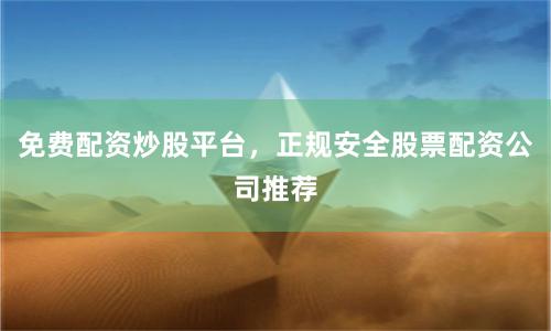 免费配资炒股平台，正规安全股票配资公司推荐