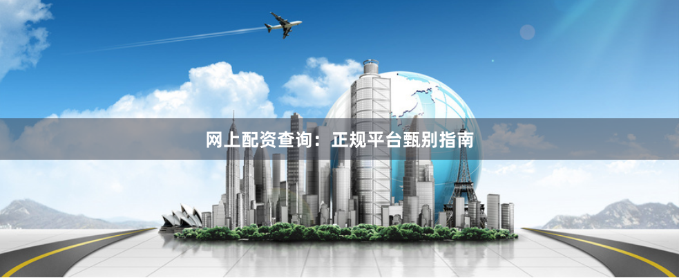 网上配资查询：正规平台甄别指南