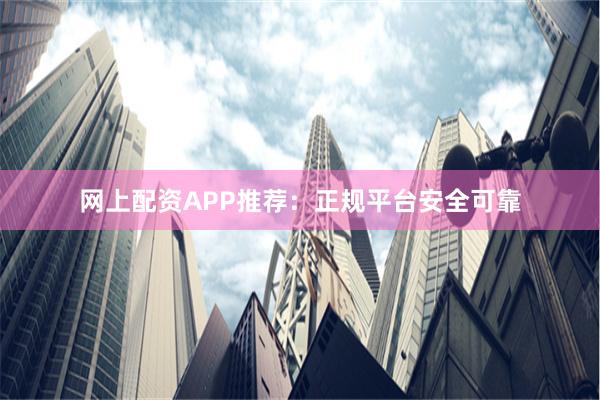 网上配资APP推荐：正规平台安全可靠