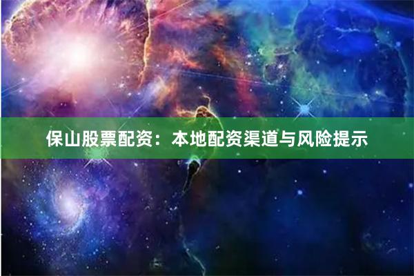 保山股票配资：本地配资渠道与风险提示