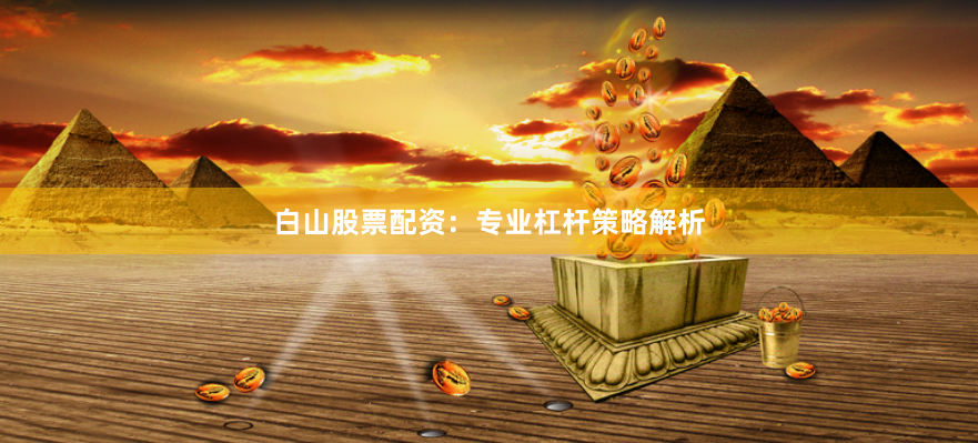 白山股票配资：专业杠杆策略解析