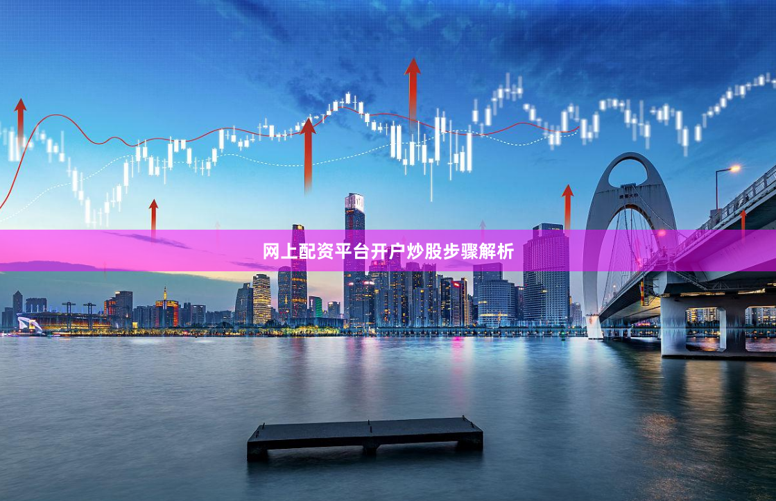 网上配资平台开户炒股步骤解析
