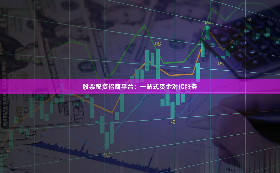 股票配资招商平台：一站式资金对接服务